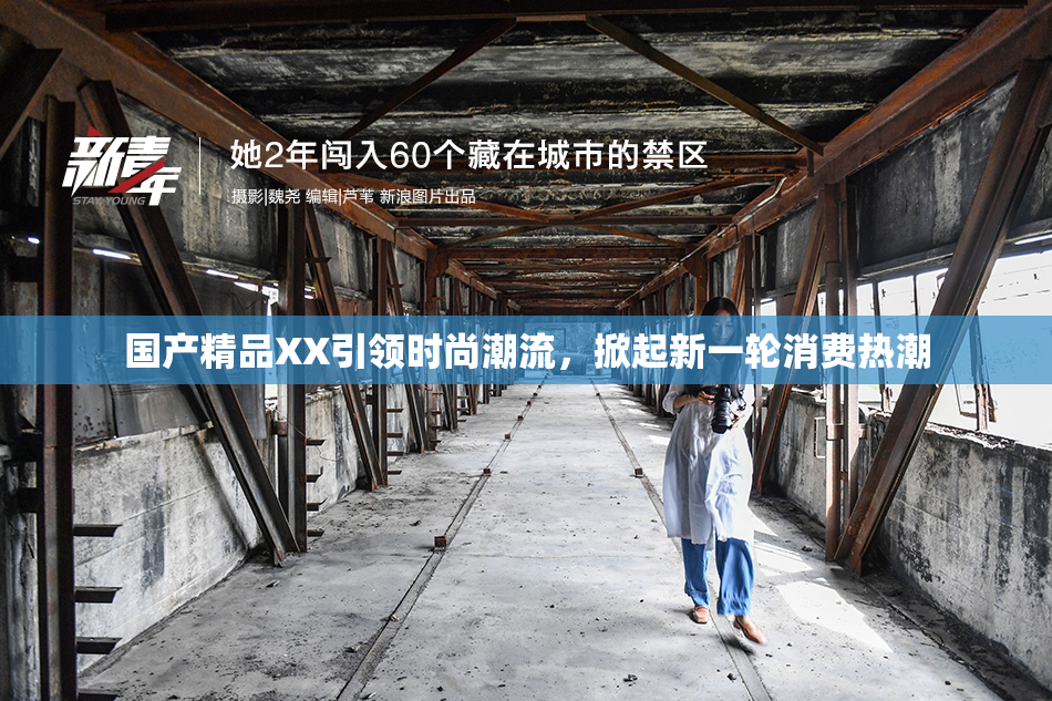 国产精品XX引领时尚潮流，掀起新一轮消费热潮