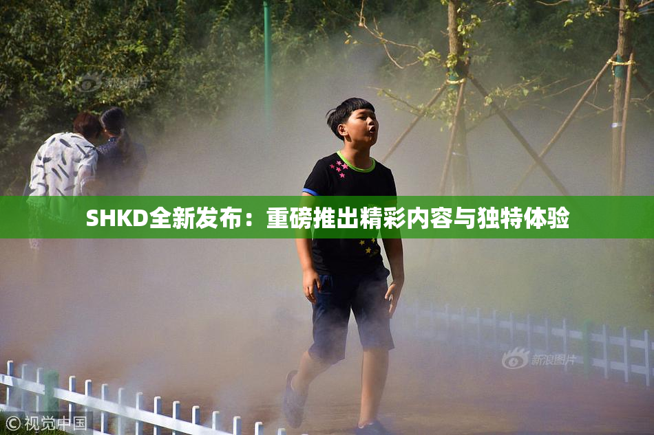 SHKD全新发布：重磅推出精彩内容与独特体验