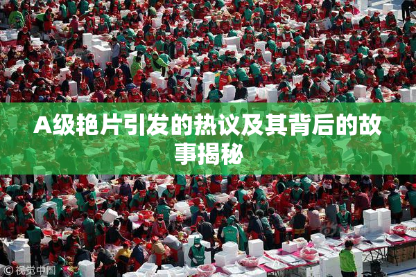 A级艳片引发的热议及其背后的故事揭秘