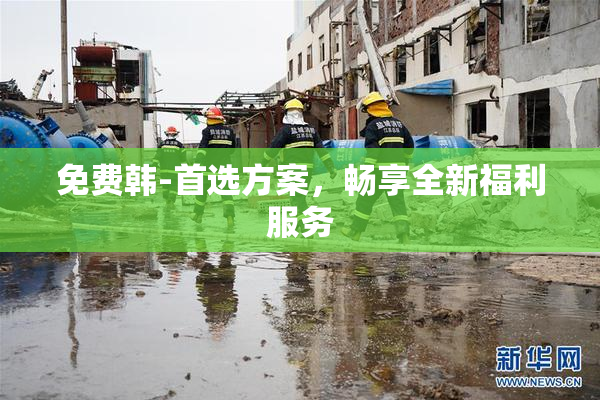 免费韩-首选方案，畅享全新福利服务