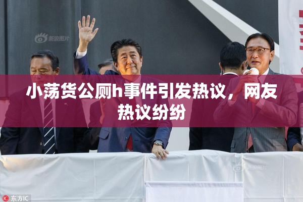 小荡货公厕h事件引发热议，网友热议纷纷