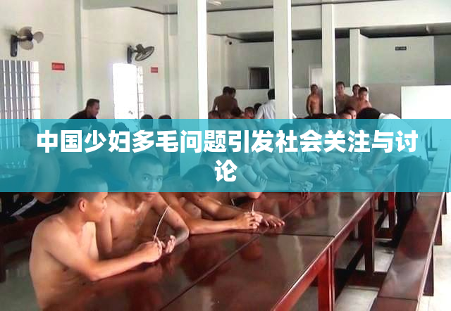 中国少妇多毛问题引发社会关注与讨论
