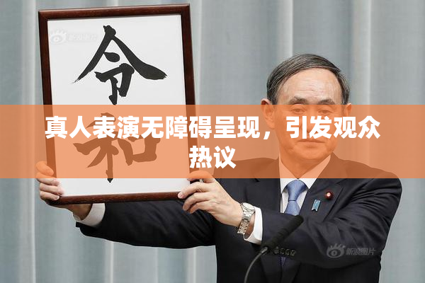 真人表演无障碍呈现，引发观众热议
