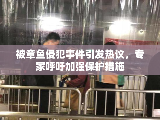 被章鱼侵犯事件引发热议，专家呼吁加强保护措施