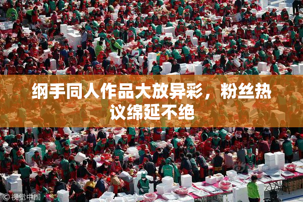 纲手同人作品大放异彩，粉丝热议绵延不绝