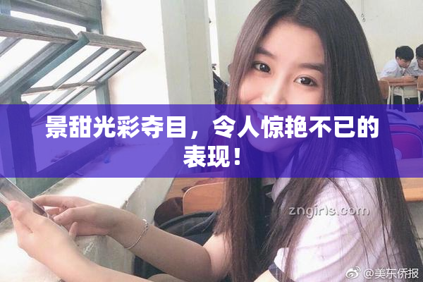 景甜光彩夺目，令人惊艳不已的表现！