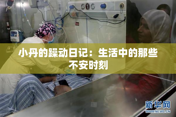 小丹的躁动日记：生活中的那些不安时刻