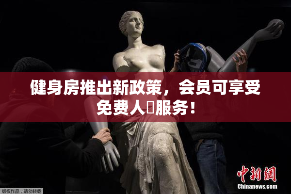 健身房推出新政策，会员可享受免费人婬服务！