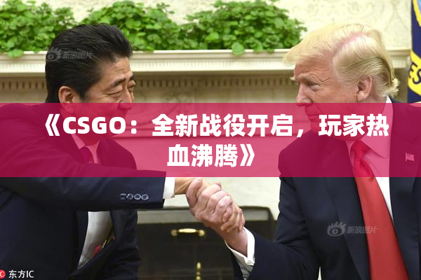 《CSGO：全新战役开启，玩家热血沸腾》