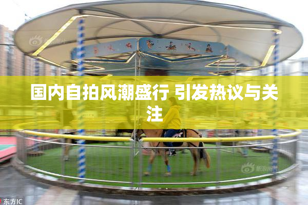 国内自拍风潮盛行 引发热议与关注