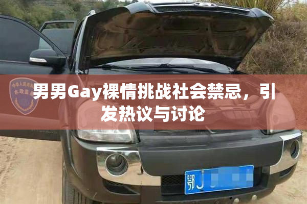 男男Gay裸情挑战社会禁忌，引发热议与讨论
