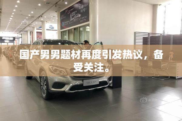 国产男男题材再度引发热议，备受关注。