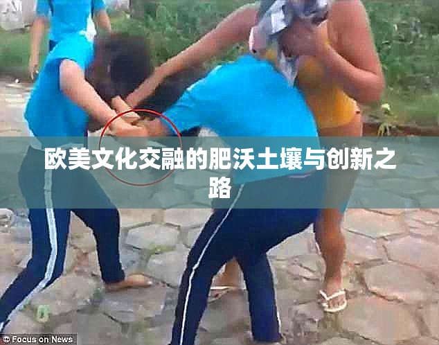 欧美文化交融的肥沃土壤与创新之路