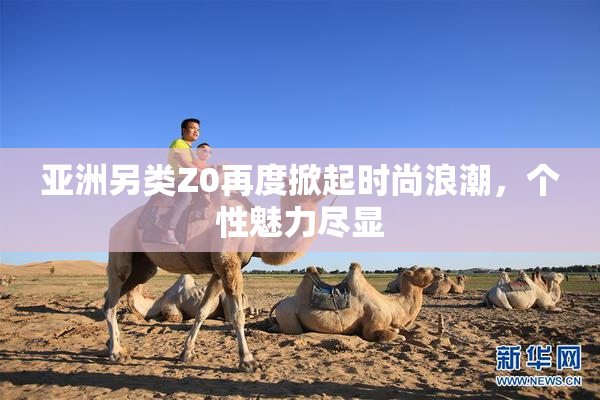 亚洲另类Z0再度掀起时尚浪潮，个性魅力尽显