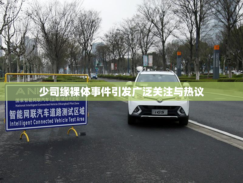 少司缘裸体事件引发广泛关注与热议