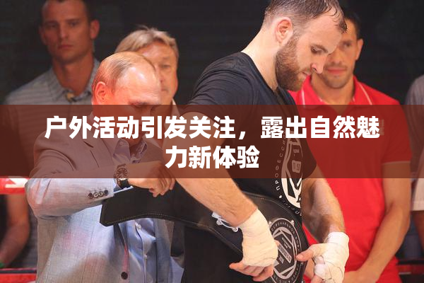 户外活动引发关注，露出自然魅力新体验