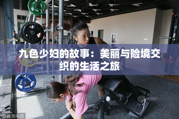 九色少妇的故事：美丽与险境交织的生活之旅