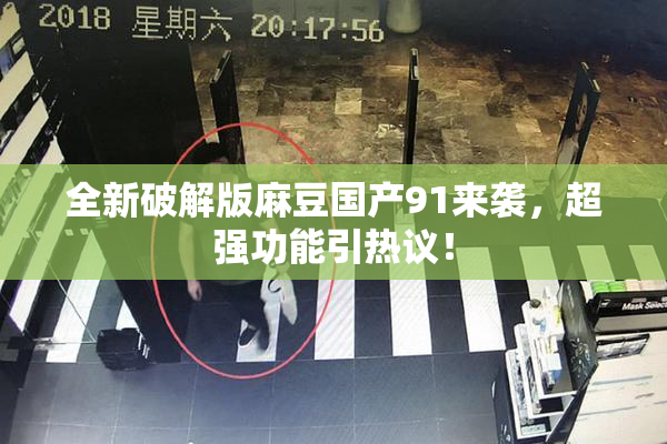 全新破解版麻豆国产91来袭，超强功能引热议！