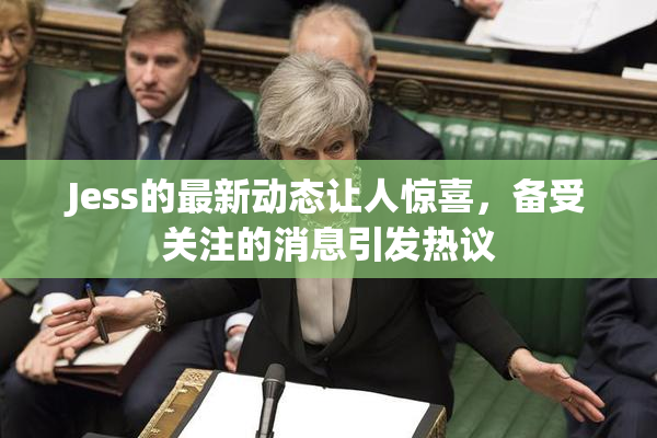 Jess的最新动态让人惊喜，备受关注的消息引发热议