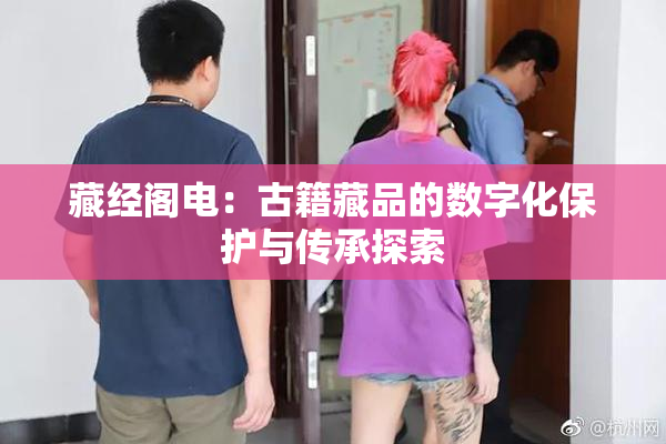 藏经阁电：古籍藏品的数字化保护与传承探索