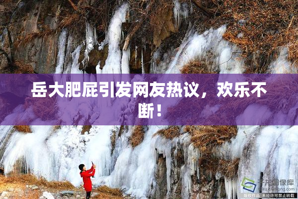 岳大肥屁引发网友热议，欢乐不断！