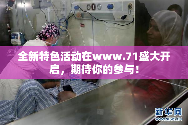 全新特色活动在www.71盛大开启，期待你的参与！
