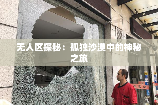 无人区探秘：孤独沙漠中的神秘之旅