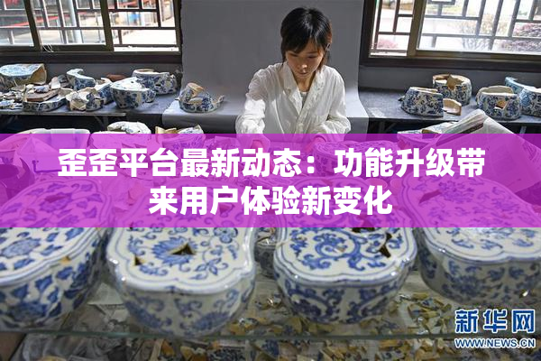 歪歪平台最新动态：功能升级带来用户体验新变化