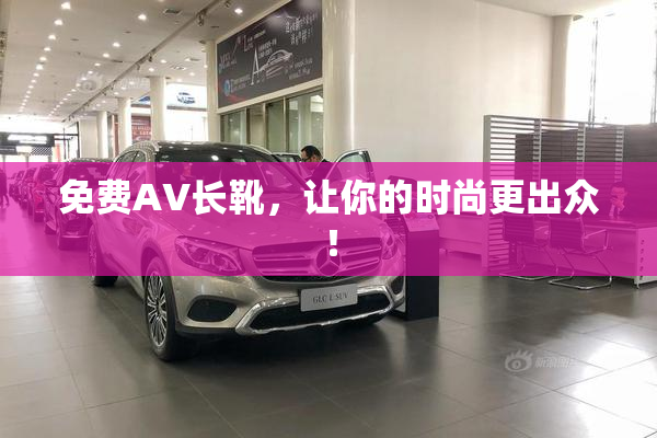 免费AV长靴，让你的时尚更出众！