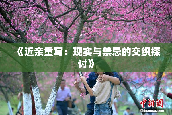 《近亲重写：现实与禁忌的交织探讨》