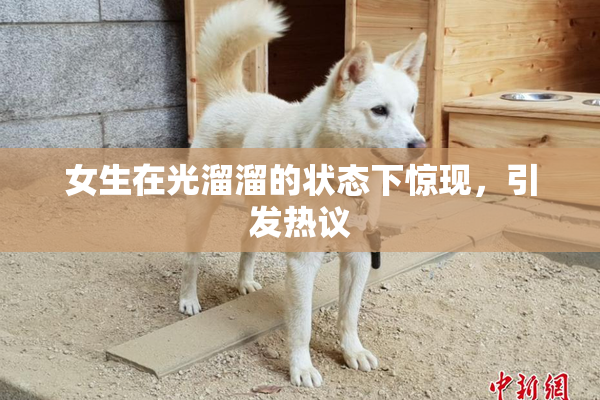 女生在光溜溜的状态下惊现，引发热议