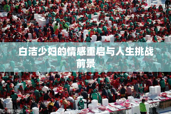 白洁少妇的情感重启与人生挑战前景