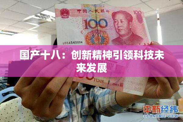 国产十八：创新精神引领科技未来发展