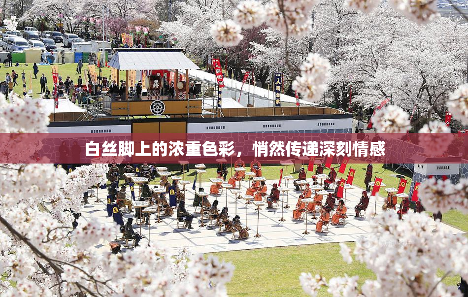白丝脚上的浓重色彩，悄然传递深刻情感