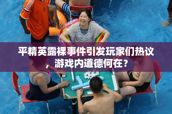 平精英露裸事件引发玩家们热议，游戏内道德何在？