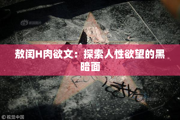 敖闰H肉欲文：探索人性欲望的黑暗面