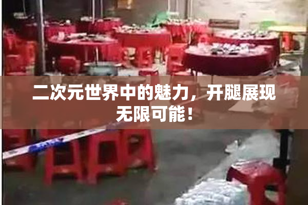 二次元世界中的魅力，开腿展现无限可能！
