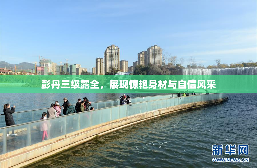 彭丹三级露全，展现惊艳身材与自信风采