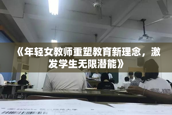 《年轻女教师重塑教育新理念，激发学生无限潜能》
