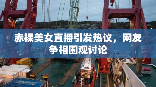 赤裸美女直播引发热议，网友争相围观讨论