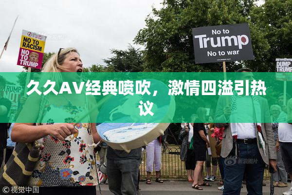 久久AV经典喷吹，激情四溢引热议