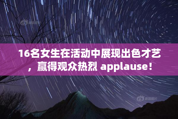 16名女生在活动中展现出色才艺，赢得观众热烈 applause！