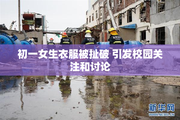 初一女生衣服被扯破 引发校园关注和讨论