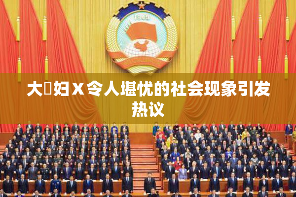 大婬妇Ⅹ令人堪忧的社会现象引发热议
