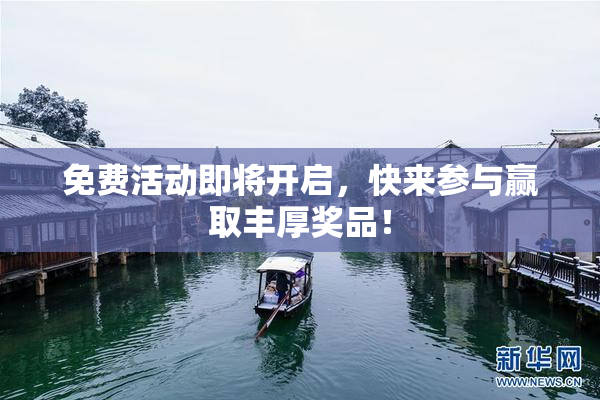 免费活动即将开启，快来参与赢取丰厚奖品！