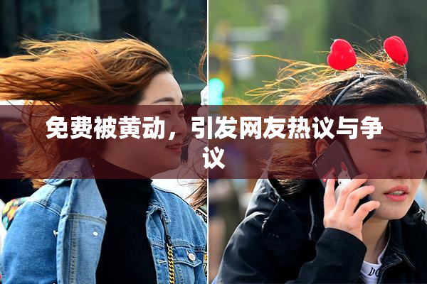 免费被黄动，引发网友热议与争议