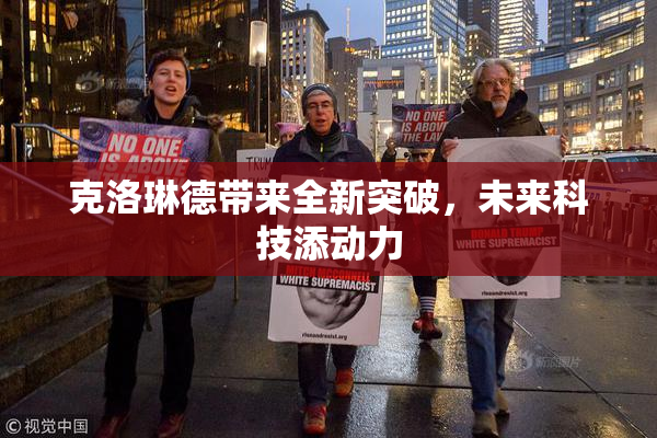 克洛琳德带来全新突破，未来科技添动力