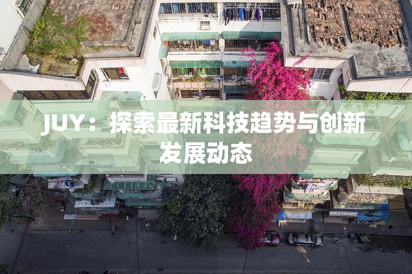 JUY：探索最新科技趋势与创新发展动态