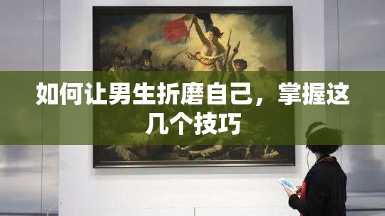 如何让男生折磨自己，掌握这几个技巧