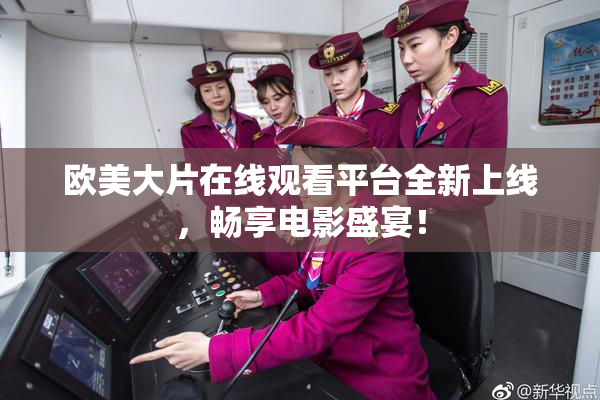 欧美大片在线观看平台全新上线，畅享电影盛宴！
